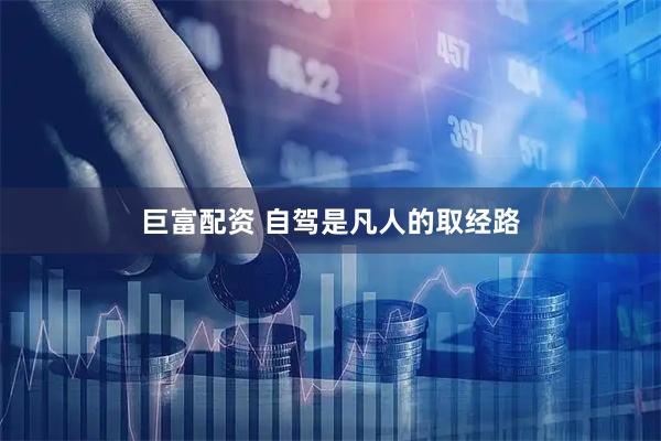 巨富配资 自驾是凡人的取经路