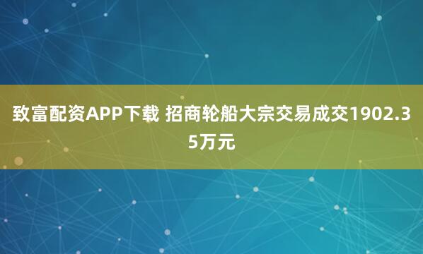 致富配资APP下载 招商轮船大宗交易成交1902.35万元