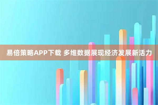 易倍策略APP下载 多维数据展现经济发展新活力