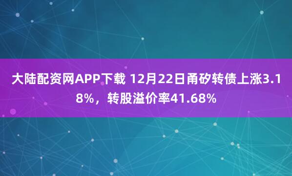 大陆配资网APP下载 12月22日甬矽转债上涨3.18%，转股溢价率41.68%