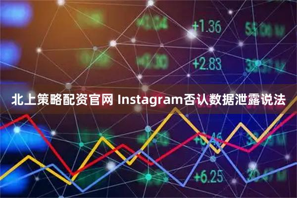 北上策略配资官网 Instagram否认数据泄露说法