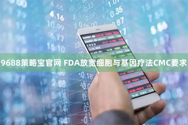9688策略宝官网 FDA放宽细胞与基因疗法CMC要求