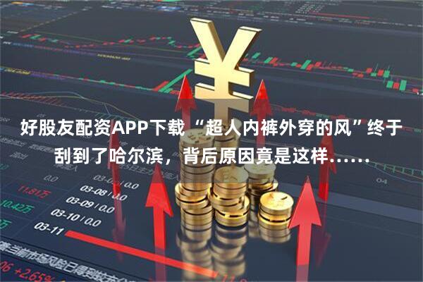 好股友配资APP下载 “超人内裤外穿的风”终于刮到了哈尔滨，背后原因竟是这样……