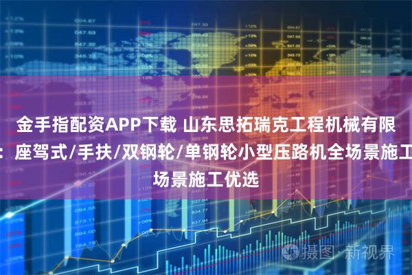 金手指配资APP下载 山东思拓瑞克工程机械有限公司：座驾式/手扶/双钢轮/单钢轮小型压路机全场景施工优选